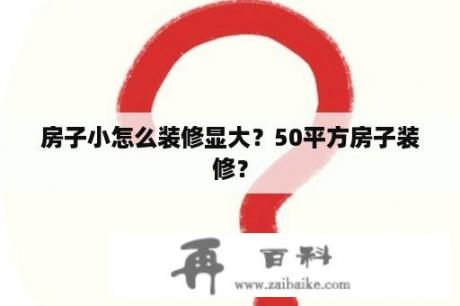 房子小怎么装修显大？50平方房子装修？