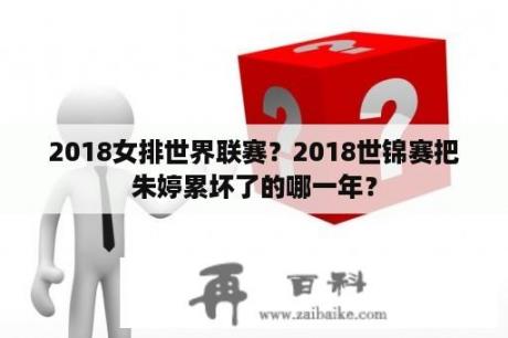 2018女排世界联赛？2018世锦赛把朱婷累坏了的哪一年？