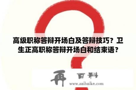 高级职称答辩开场白及答辩技巧？卫生正高职称答辩开场白和结束语？