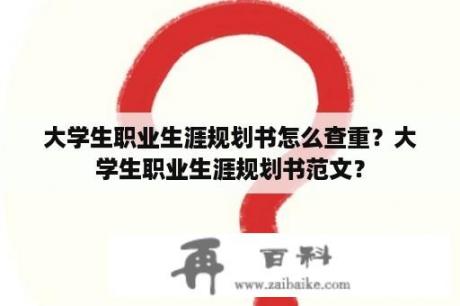 大学生职业生涯规划书怎么查重？大学生职业生涯规划书范文？