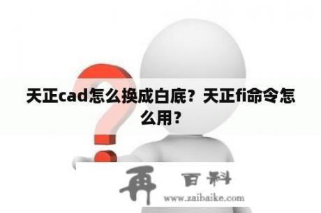 天正cad怎么换成白底？天正fi命令怎么用？