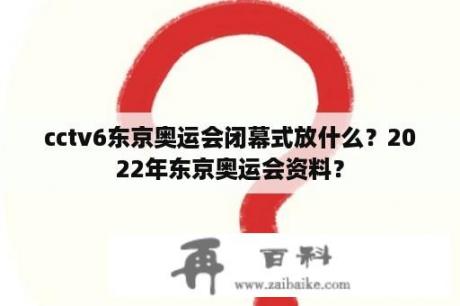 cctv6东京奥运会闭幕式放什么？2022年东京奥运会资料？