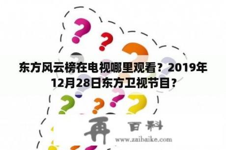 东方风云榜在电视哪里观看？2019年12月28日东方卫视节目？