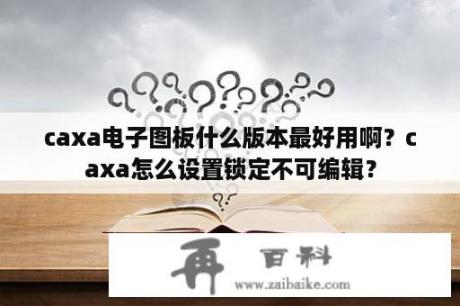 caxa电子图板什么版本最好用啊？caxa怎么设置锁定不可编辑？