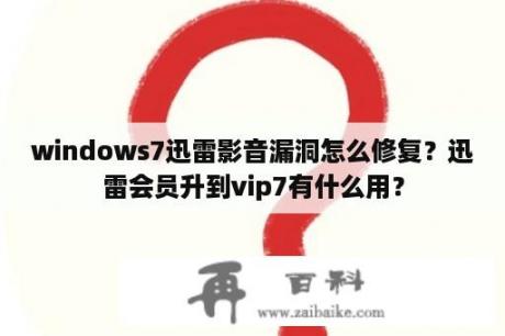 windows7迅雷影音漏洞怎么修复？迅雷会员升到vip7有什么用？