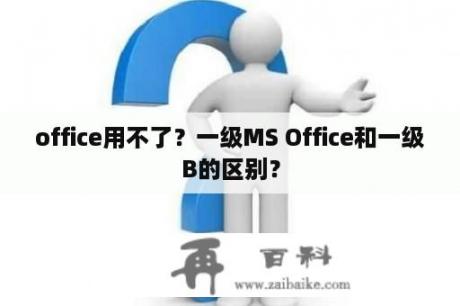 office用不了？一级MS Office和一级B的区别？