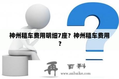 神州租车费用明细7座？神州租车费用？