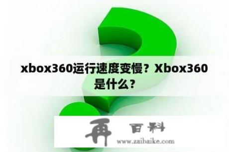 xbox360运行速度变慢？Xbox360是什么？