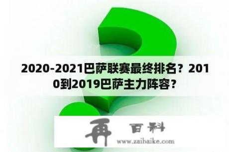 2020-2021巴萨联赛最终排名？2010到2019巴萨主力阵容？