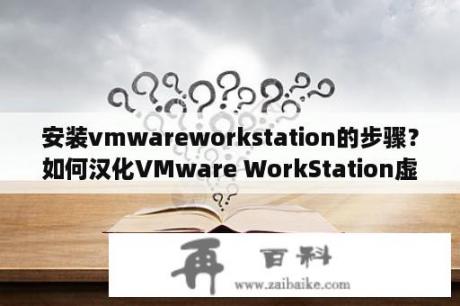 安装vmwareworkstation的步骤？如何汉化VMware WorkStation虚拟机？