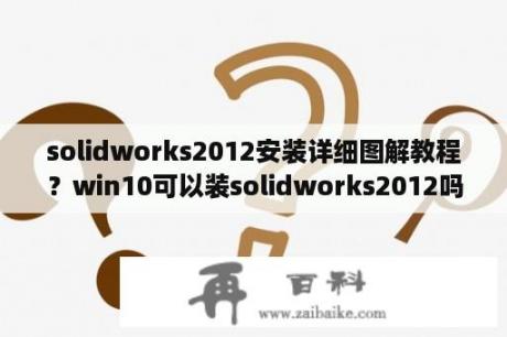 solidworks2012安装详细图解教程？win10可以装solidworks2012吗？