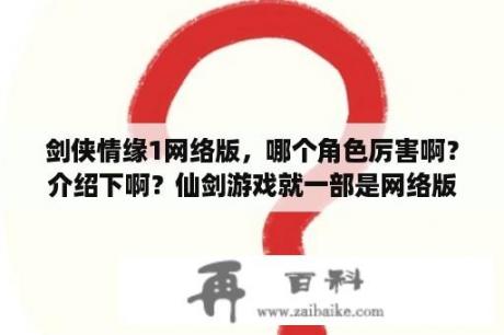 剑侠情缘1网络版，哪个角色厉害啊？介绍下啊？仙剑游戏就一部是网络版吗？