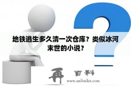 地铁逃生多久清一次仓库？类似冰河末世的小说？