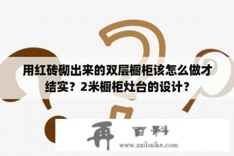 用红砖砌出来的双层橱柜该怎么做才结实？2米橱柜灶台的设计？