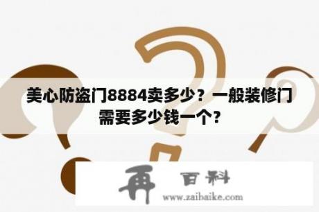 美心防盗门8884卖多少？一般装修门需要多少钱一个？