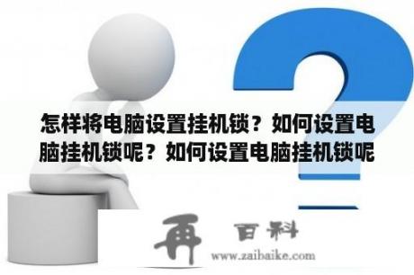 怎样将电脑设置挂机锁？如何设置电脑挂机锁呢？如何设置电脑挂机锁呢？