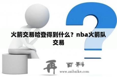 火箭交易哈登得到什么？nba火箭队交易