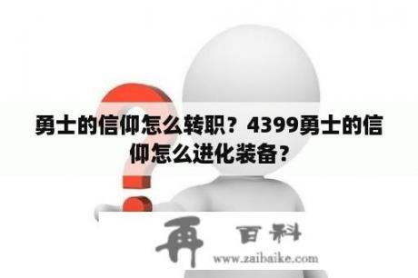 勇士的信仰怎么转职？4399勇士的信仰怎么进化装备？