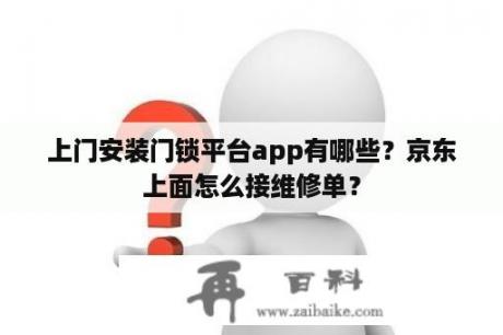 上门安装门锁平台app有哪些？京东上面怎么接维修单？