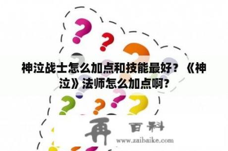 神泣战士怎么加点和技能最好？《神泣》法师怎么加点啊？