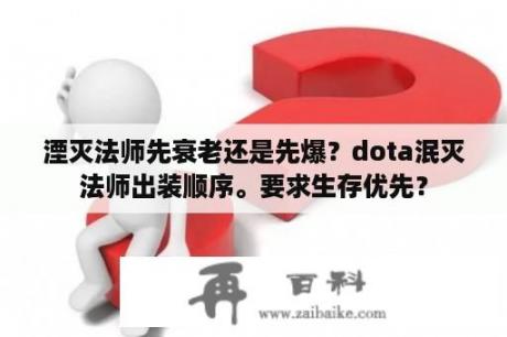 湮灭法师先衰老还是先爆？dota泯灭法师出装顺序。要求生存优先？