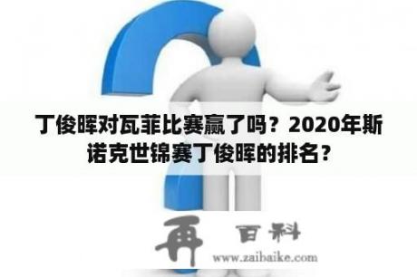 丁俊晖对瓦菲比赛赢了吗？2020年斯诺克世锦赛丁俊晖的排名？