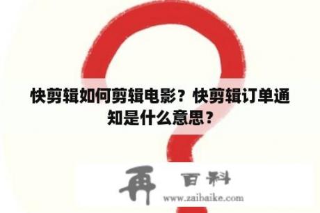 快剪辑如何剪辑电影？快剪辑订单通知是什么意思？