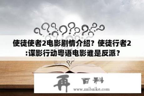 使徒使者2电影剧情介绍？使徒行者2:谍影行动粤语电影谁是反派？