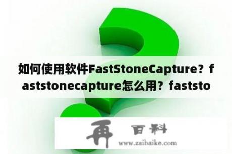 如何使用软件FastStoneCapture？faststonecapture怎么用？faststonecapture使用教程？