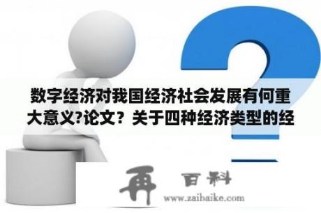 数字经济对我国经济社会发展有何重大意义?论文？关于四种经济类型的经济论文？