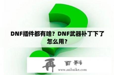 DNF插件都有啥？DNF武器补丁下了怎么用？