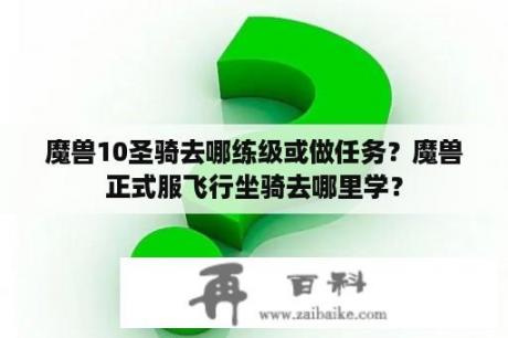 魔兽10圣骑去哪练级或做任务？魔兽正式服飞行坐骑去哪里学？