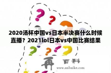 2020汤杯中国vs日本半决赛什么时候直播？2021lol日本vs中国比赛结果？