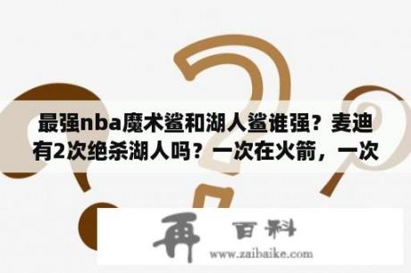 最强nba魔术鲨和湖人鲨谁强？麦迪有2次绝杀湖人吗？一次在火箭，一次在魔术？