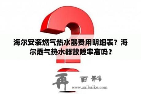 海尔安装燃气热水器费用明细表？海尔燃气热水器故障率高吗？