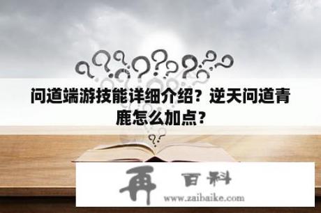 问道端游技能详细介绍？逆天问道青鹿怎么加点？