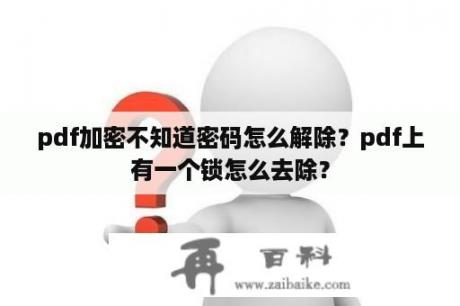 pdf加密不知道密码怎么解除？pdf上有一个锁怎么去除？