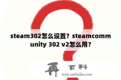 steam302怎么设置？steamcommunity 302 v2怎么用？