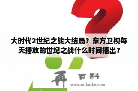 大时代2世纪之战大结局？东方卫视每天播放的世纪之战什么时间播出？