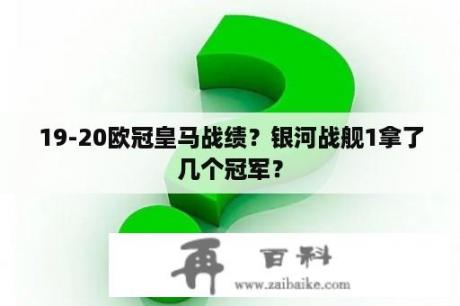 19-20欧冠皇马战绩？银河战舰1拿了几个冠军？