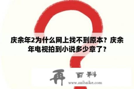 庆余年2为什么网上找不到原本？庆余年电视拍到小说多少章了？