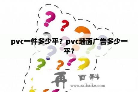 pvc一件多少平？pvc墙面广告多少一平？