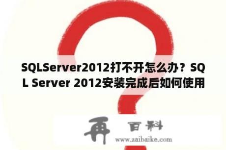 SQLServer2012打不开怎么办？SQL Server 2012安装完成后如何使用？