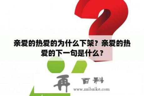 亲爱的热爱的为什么下架？亲爱的热爱的下一句是什么？