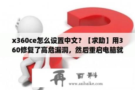 x360ce怎么设置中文？【求助】用360修复了高危漏洞，然后重启电脑就蓝屏（代码0x000000ce）。接着我又强制关机了？