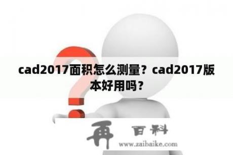 cad2017面积怎么测量？cad2017版本好用吗？