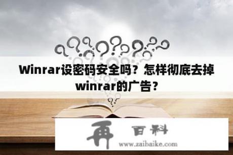 Winrar设密码安全吗？怎样彻底去掉winrar的广告？