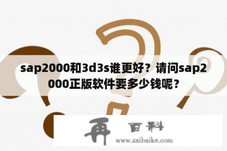 sap2000和3d3s谁更好？请问sap2000正版软件要多少钱呢？