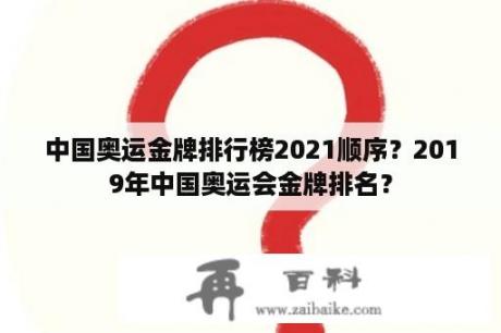 中国奥运金牌排行榜2021顺序？2019年中国奥运会金牌排名？