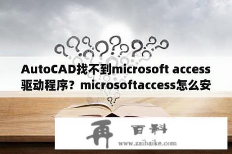 AutoCAD找不到microsoft access驱动程序？microsoftaccess怎么安装？